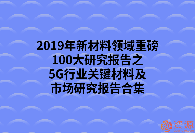 2019年新材料領(lǐng)域重磅100大研究報告之5G行業(yè)關(guān)鍵材料及市場(chǎng)研究報告合集_教程分享插圖