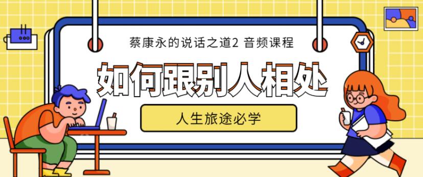 【音頻教程】蔡康永的說(shuō)話(huà)之道第2部如何跟別人相處（完結）插圖