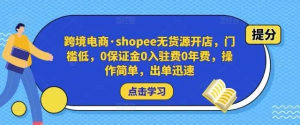 跨境電商?shopee無(wú)貨源開(kāi)店，門(mén)檻低，0保證金0入駐費0年費，操作出單快插圖