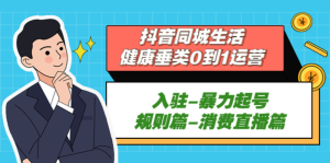 抖音本地生活健康垂類(lèi)0到1運營(yíng)：入駐-暴力起號-規則篇-消費直播百度網(wǎng)盤(pán)插圖