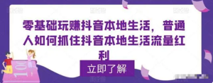 零基礎玩賺抖音本地生活，普通人如何抓住抖音本地生活流量紅利百度網(wǎng)盤(pán)插圖