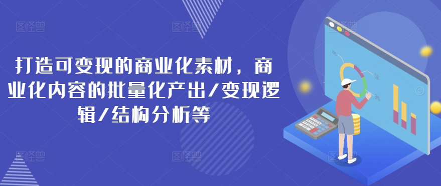 打造可變現的商業(yè)化素材，商業(yè)化內容的批量化產(chǎn)出/變現邏輯/結構分析等插圖