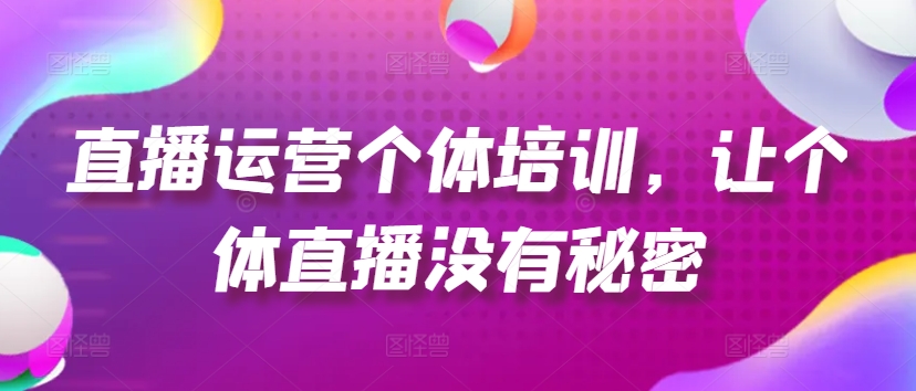直播運營(yíng)個(gè)體培訓，讓個(gè)體直播沒(méi)有秘密，起號、貨源、單品打爆、投流等玩法插圖