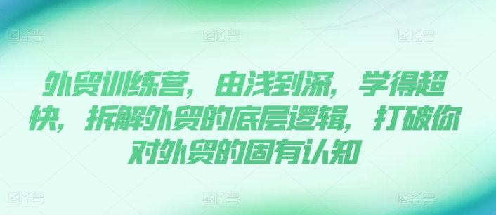 外貿訓練營(yíng)，由淺到深，學(xué)得超快，拆解外貿的底層邏輯，打破你對外貿的固有認知插圖
