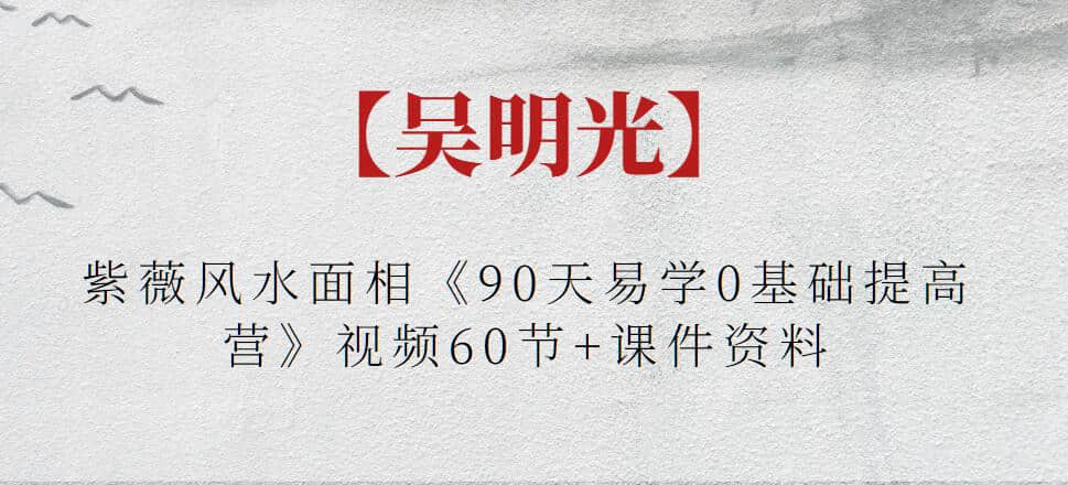 【吳明光】紫薇風(fēng)水面相《90天易學(xué)0基礎提高營(yíng)》視頻60節+課件資料插圖