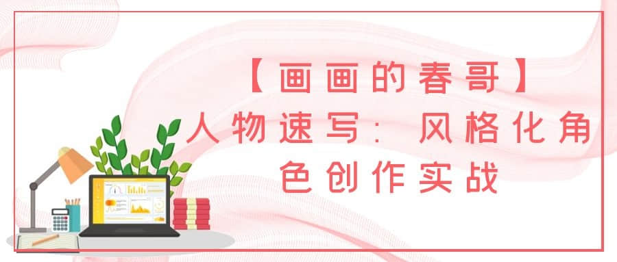 【畫(huà)畫(huà)的春哥】人物速寫(xiě)：風(fēng)格化角色創(chuàng  )作實(shí)戰插圖