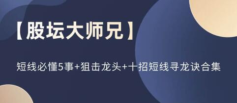 股壇大師兄《短線(xiàn)必懂5事+狙擊龍頭+十招短線(xiàn)尋龍訣》合集插圖