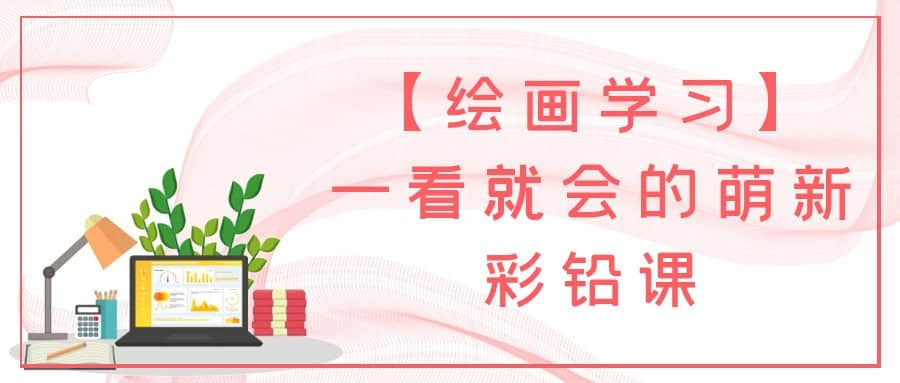 【繪畫(huà)學(xué)習】一看就會(huì )的萌新彩鉛課