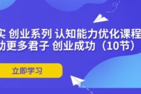 【網(wǎng)賺上新】088.扎實(shí) 創(chuàng  )業(yè)系列 認知能力優(yōu)化課程：幫助更多君子 創(chuàng  )業(yè)成功（10節）