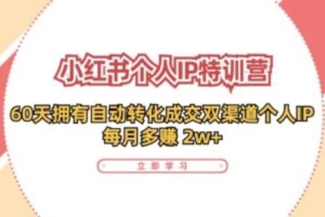 【網(wǎng)賺上新】089.小紅書(shū)·個(gè)人IP特訓營(yíng)：60天擁有 自動(dòng)轉化成交雙渠道個(gè)人IP，每月多賺 2w+