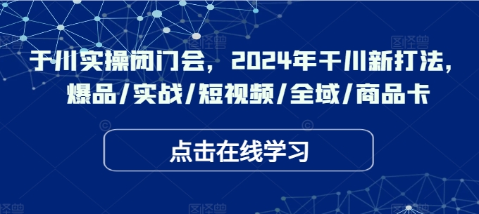 千川實(shí)操閉門(mén)會(huì )，2024年干川新打法，爆品/實(shí)戰/短視頻/全域/商品卡