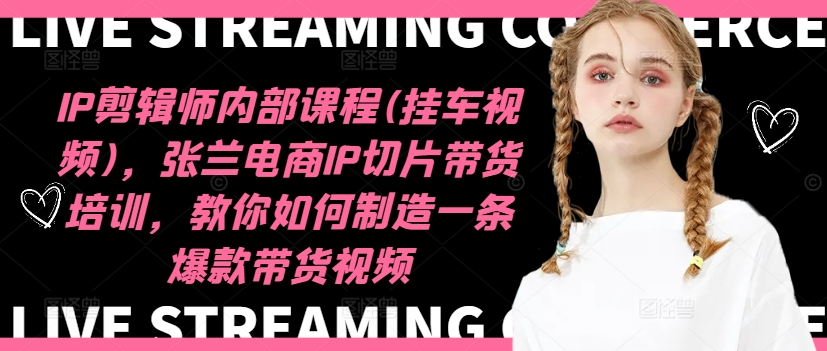 IP剪輯師內部課程(掛車(chē)視頻)（更新09月），張蘭電商IP切片帶貨培訓，教你如何制造一條爆款帶貨視頻插圖