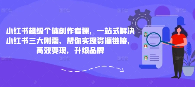 小紅書(shū)超級個(gè)體創(chuàng  )作者課，一站式解決小紅書(shū)三大剛需，幫你實(shí)現資源鏈接，高效變現，升級品牌插圖