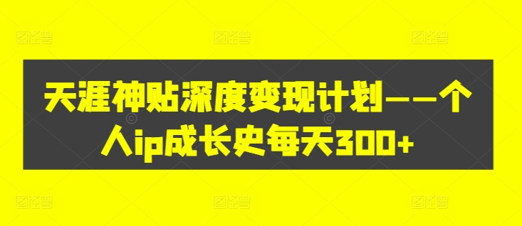 天涯神貼深度變現計劃——個(gè)人ip成長(cháng)史每天300+【項目拆解】插圖