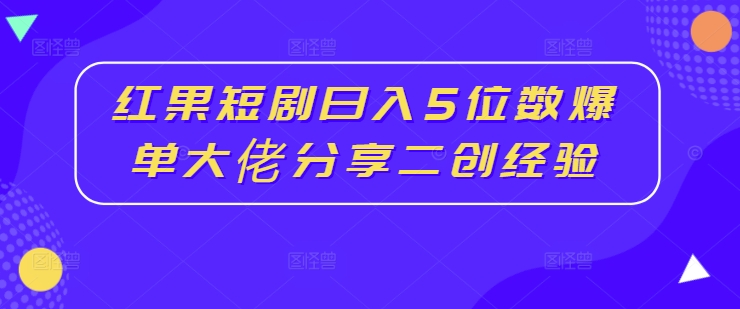 紅果短劇日入5位數爆單大佬分享二創(chuàng  )經(jīng)驗插圖