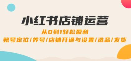 《小紅書(shū)店鋪運營(yíng)》0到1盈利，賬號定位/養號/店鋪開(kāi)通與設置/選品/發(fā)貨插圖